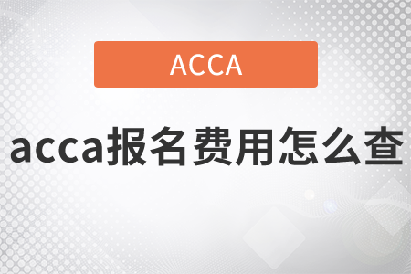 2021年acca報(bào)名費(fèi)用怎么查,？