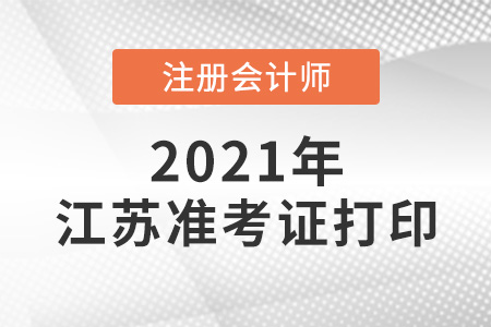 2021江蘇注冊會計師準(zhǔn)考證打印