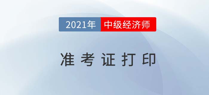 甘肅2021中級(jí)經(jīng)濟(jì)師準(zhǔn)考證打印開(kāi)始了嗎