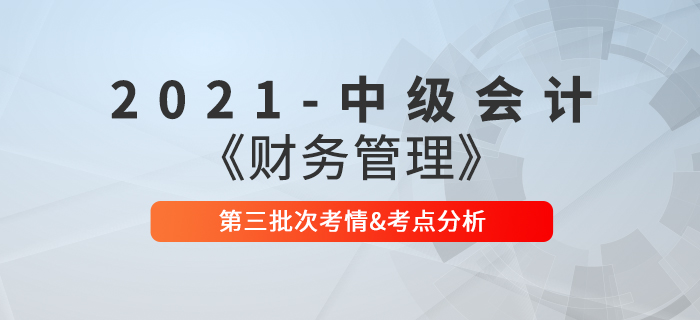 2021年中級(jí)會(huì)計(jì)《財(cái)務(wù)管理》第三批次考點(diǎn)整理及考情分析