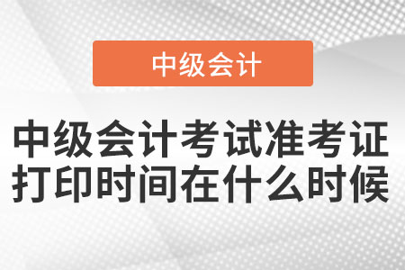 中級會計考試準考證打印時間在什么時候