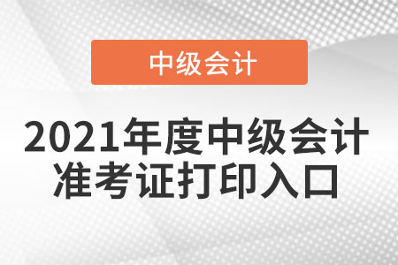 2021年度中級會計準考證打印入口