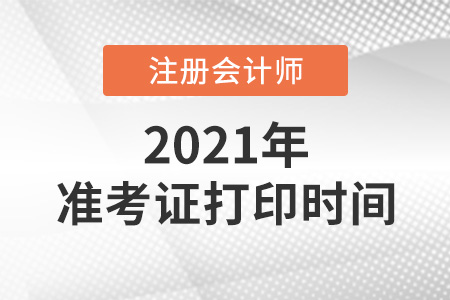 2021年注冊會(huì)計(jì)師打印準(zhǔn)考證時(shí)間