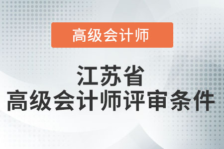 2021年度江蘇省高級會(huì)計(jì)師評審條件是什么,？