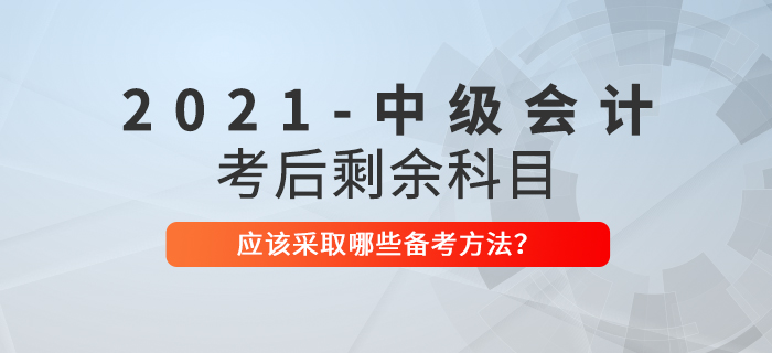 2021年中級(jí)會(huì)計(jì)考試結(jié)束后,，剩余科目如何備考,？