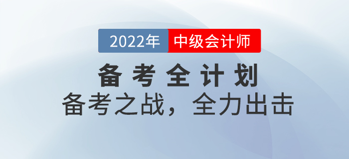 2022年中級(jí)會(huì)計(jì)考試備考全計(jì)劃！備考之戰(zhàn),，全力出擊,！