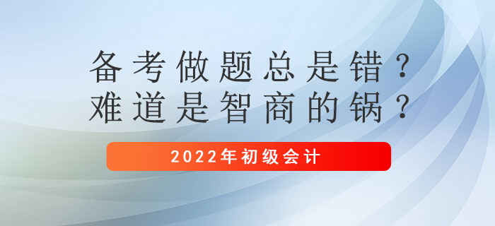 初級會計備考做題總是錯？難道是智商的鍋？