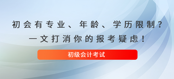 初級(jí)會(huì)計(jì)考試有專業(yè),、年齡,、學(xué)歷限制？一文打消你的報(bào)考疑慮,！