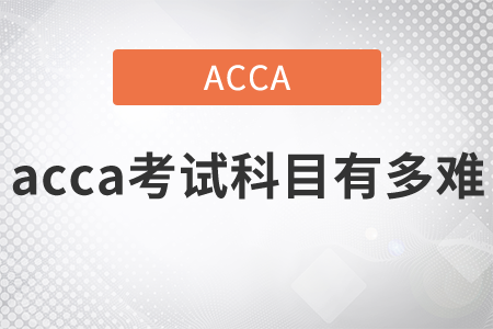 2021年acca考試科目有多難,？