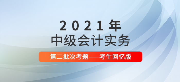 2021年中級會計實(shí)務(wù)考試題及參考答案第二批次_考生回憶版