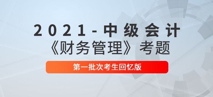 2021年中級(jí)會(huì)計(jì)財(cái)務(wù)管理考題及參考答案一批次_考生回憶版