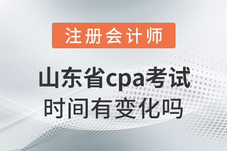 山東省cpa考試時間有變化嗎,？