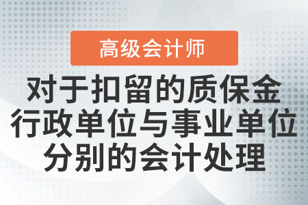 對于扣留的質(zhì)保金行政單位與事業(yè)單位分別的會計處理