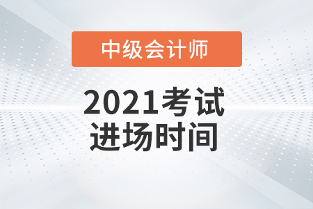 2021年中級(jí)會(huì)計(jì)師考試進(jìn)場(chǎng)時(shí)間是什么時(shí)候,？