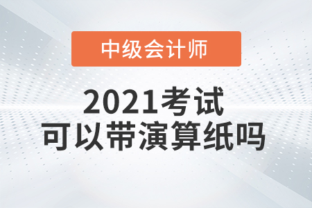 2021年中級(jí)會(huì)計(jì)師考試能自己帶演算紙和筆嗎？