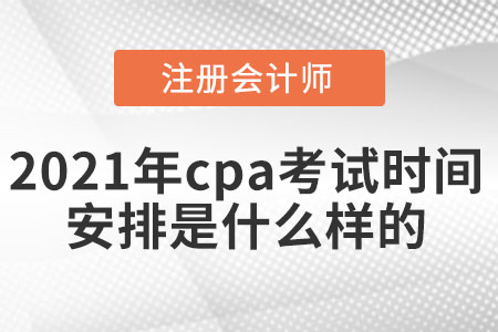 2021年cpa考試時間安排是什么樣的