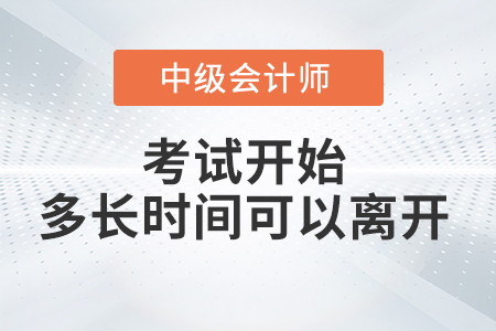 中級(jí)會(huì)計(jì)考試開始多長(zhǎng)時(shí)間后可以交卷離開考場(chǎng),？