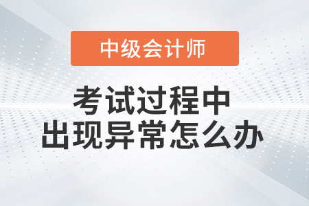 2021年中級會計考試過程中機器或者網(wǎng)絡異常怎么辦？