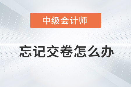 2021年中級(jí)會(huì)計(jì)師考試忘記點(diǎn)擊交卷按鈕怎么辦,？