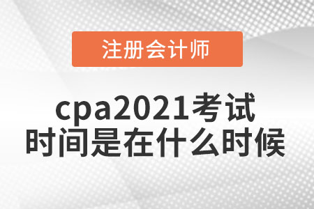 cpa2021考試時(shí)間是在什么時(shí)候