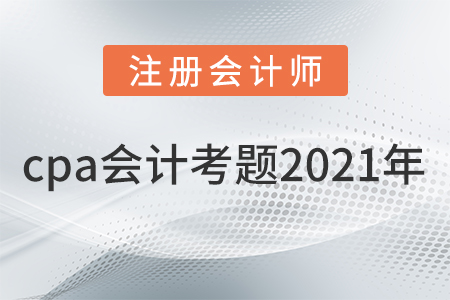 cpa會(huì)計(jì)考題2021年