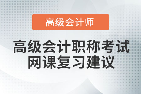 高級會計職稱考試網(wǎng)課復(fù)習(xí)建議