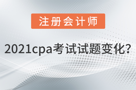 2021cpa考試試題變化,？