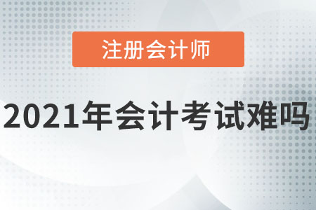 2021注冊(cè)會(huì)計(jì)師會(huì)計(jì)考試難嗎,？