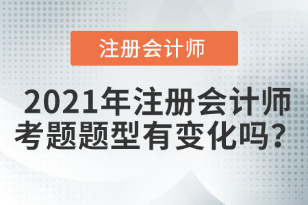 2021年注冊會計師考題題型有變化嗎？