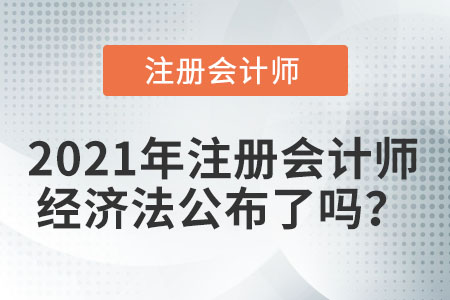 2021年注冊會計師經(jīng)濟法公布了嗎？