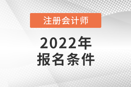 2022年注冊會計師報名條件你知道嗎