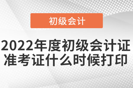 2022年度初級(jí)會(huì)計(jì)證準(zhǔn)考證什么時(shí)候打印