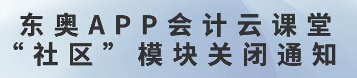 東奧APP會(huì)計(jì)云課堂“社區(qū)”模塊關(guān)閉通知