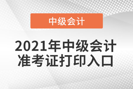 2021年中級會計準(zhǔn)考證打印入口在哪進