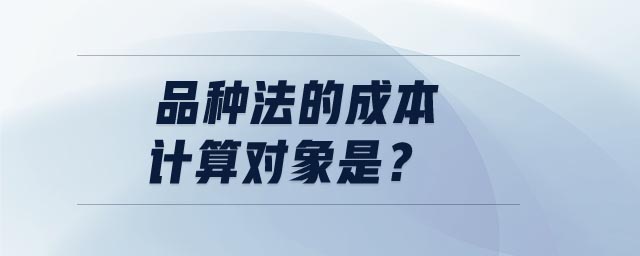 品種法的成本計算對象是