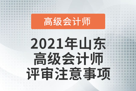 2021年山東高級會計師評審注意事項