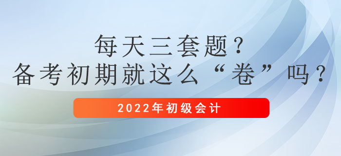 每天三套題,？初級會計備考初期就這么“卷”嗎？