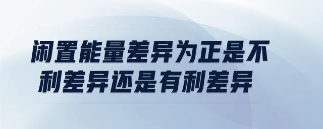 閑置能量差異為正是不利差異還是有利差異