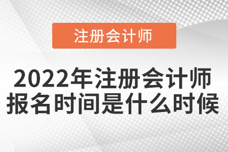 2022年注冊(cè)會(huì)計(jì)師報(bào)名時(shí)間是什么時(shí)候