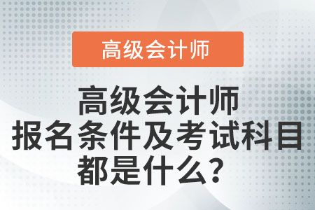 高級會計(jì)師報(bào)名條件及考試科目都是什么,？