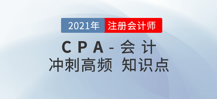 2021年CPA《會(huì)計(jì)》沖刺高頻知識(shí)點(diǎn)