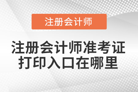 注冊會計(jì)師準(zhǔn)考證打印入口在哪里