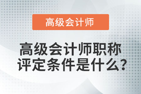 高級會計師職稱評定條件是什么？