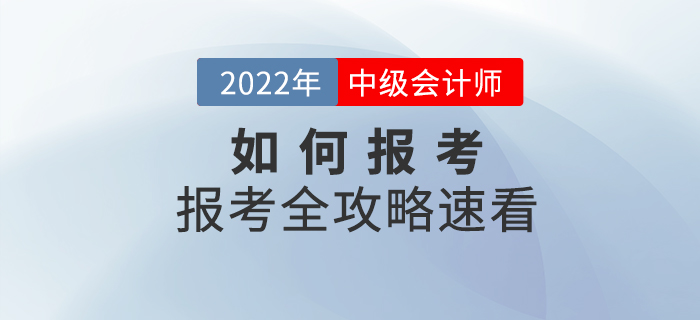 報(bào)考全攻略！2022年中級(jí)會(huì)計(jì)師考試如何報(bào)考,，速看,！