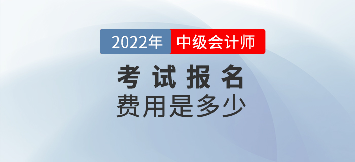 2022年報名參加中級會計考試的費用是多少,？