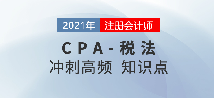 2021年CPA稅法沖刺高頻知識點