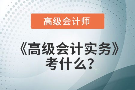 高會高級會計實務考什么,？