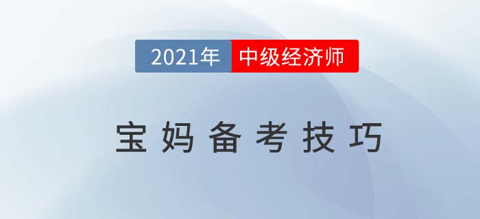 寶媽2021中級(jí)經(jīng)濟(jì)師考試備考有技巧