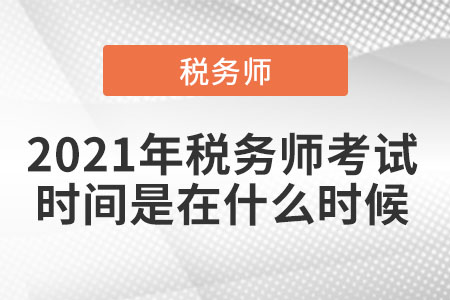 2021年稅務(wù)師考試時(shí)間是在什么時(shí)候