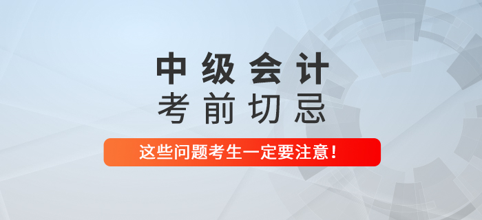 2021年中級(jí)會(huì)計(jì)考前切忌,！這些問題一定要注意,！